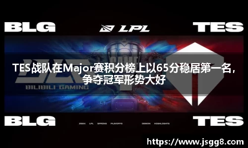 TES战队在Major赛积分榜上以65分稳居第一名，争夺冠军形势大好