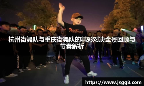 杭州街舞队与重庆街舞队的精彩对决全景回顾与节奏解析
