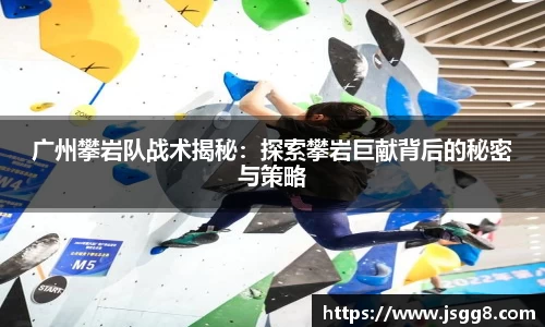 广州攀岩队战术揭秘：探索攀岩巨献背后的秘密与策略