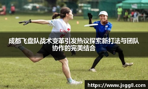 成都飞盘队战术变革引发热议探索新打法与团队协作的完美结合