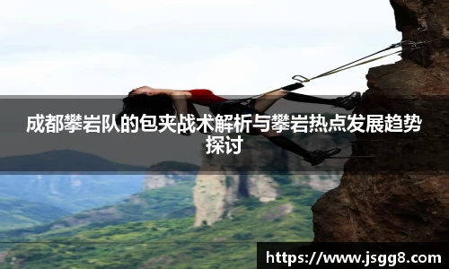 成都攀岩队的包夹战术解析与攀岩热点发展趋势探讨