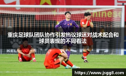 重庆足球队团队协作引发热议球迷对战术配合和球员表现的不同看法