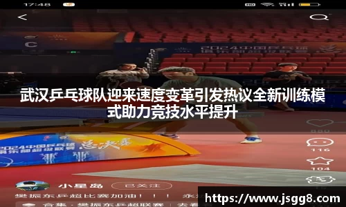 武汉乒乓球队迎来速度变革引发热议全新训练模式助力竞技水平提升