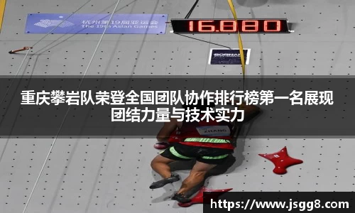 重庆攀岩队荣登全国团队协作排行榜第一名展现团结力量与技术实力