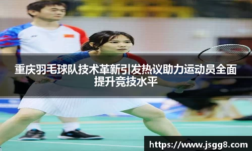 重庆羽毛球队技术革新引发热议助力运动员全面提升竞技水平