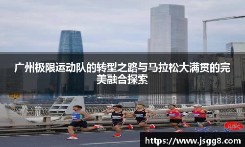 广州极限运动队的转型之路与马拉松大满贯的完美融合探索