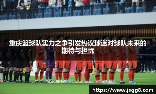 重庆篮球队实力之争引发热议球迷对球队未来的期待与担忧