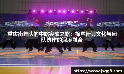 重庆街舞队的中路突破之路：探索街舞文化与团队协作的深度融合